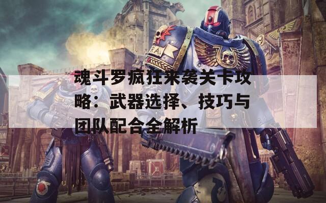 魂斗罗疯狂来袭关卡攻略：武器选择、技巧与团队配合全解析  第1张