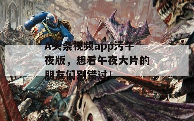 A头条视频app污午夜版，想看午夜大片的朋友们别错过！  第1张