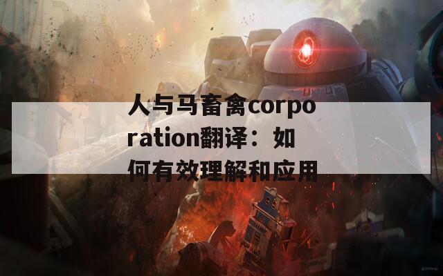 人与马畜禽corporation翻译：如何有效理解和应用  第1张