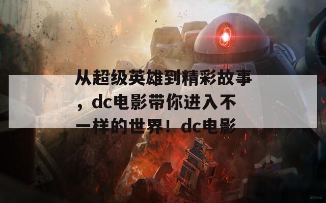 从超级英雄到精彩故事，dc电影带你进入不一样的世界！dc电影  第1张