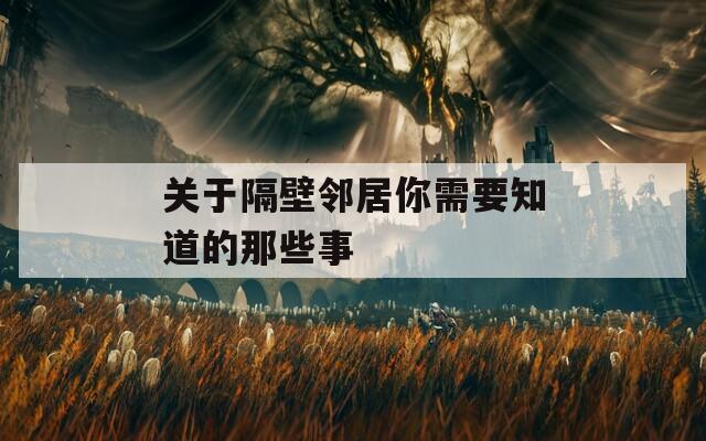 关于隔壁邻居你需要知道的那些事  第1张