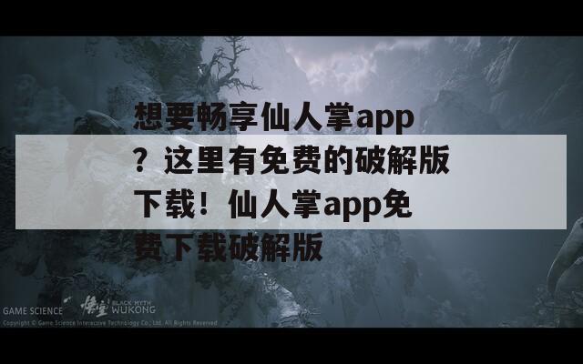 想要畅享仙人掌app？这里有免费的破解版下载！仙人掌app免费下载破解版  第1张