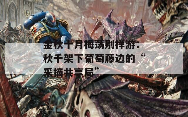 金秋十月梅荡别样游：秋千架下葡萄藤边的“采摘共享局”  第1张