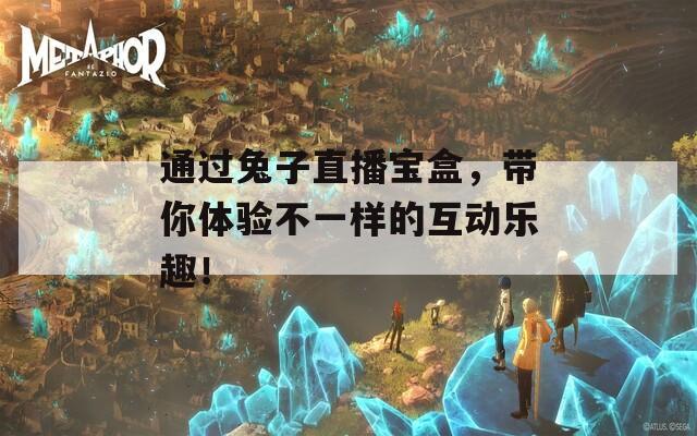 通过兔子直播宝盒，带你体验不一样的互动乐趣！  第1张