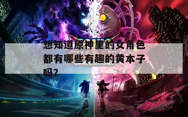 想知道原神里的女角色都有哪些有趣的黄本子吗？  第1张