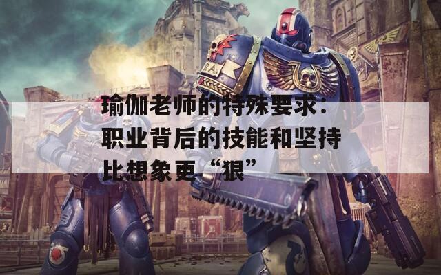瑜伽老师的特殊要求：职业背后的技能和坚持比想象更“狠”  第1张