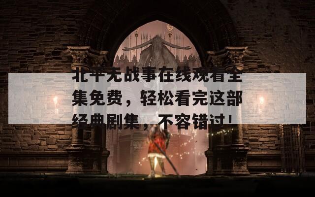 北平无战事在线观看全集免费，轻松看完这部经典剧集，不容错过！  第1张