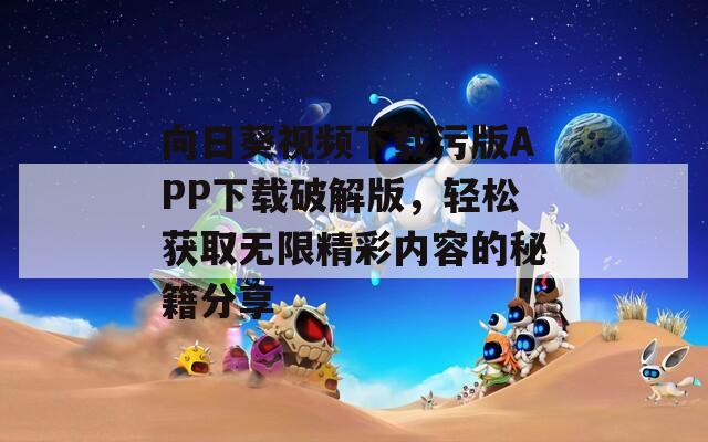 向日葵视频下载污版APP下载破解版，轻松获取无限精彩内容的秘籍分享  第1张