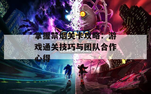 掌握禁烟关卡攻略：游戏通关技巧与团队合作心得  第1张