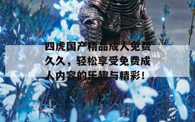 四虎国产精品成人免费久久，轻松享受免费成人内容的乐趣与精彩！  第1张