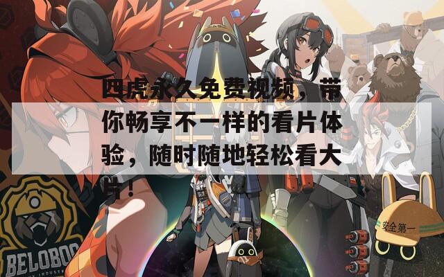 四虎永久免费视频，带你畅享不一样的看片体验，随时随地轻松看大片！