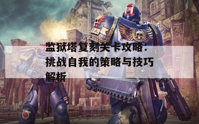 监狱塔复刻关卡攻略：挑战自我的策略与技巧解析  第1张