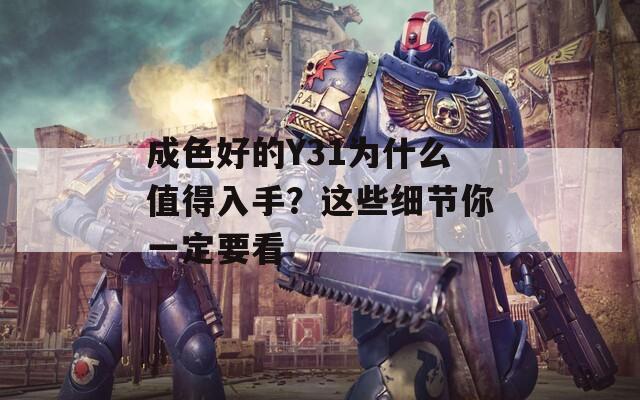 成色好的Y31为什么值得入手？这些细节你一定要看  第1张