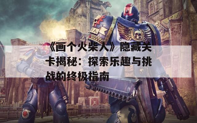 《画个火柴人》隐藏关卡揭秘：探索乐趣与挑战的终极指南  第1张