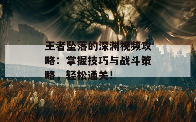王者坠落的深渊视频攻略：掌握技巧与战斗策略，轻松通关！  第1张