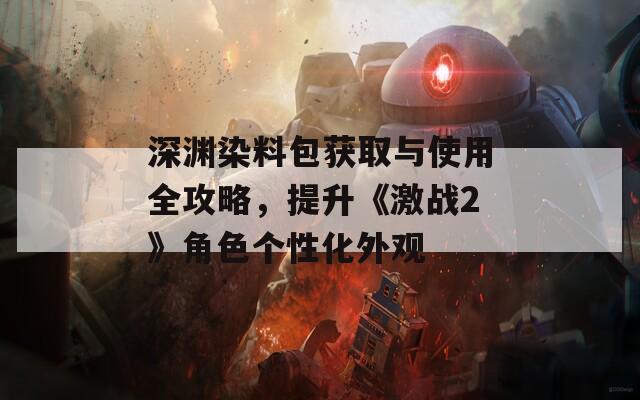 深渊染料包获取与使用全攻略，提升《激战2》角色个性化外观