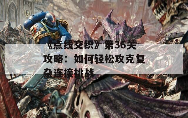 《点线交织》第36关攻略：如何轻松攻克复杂连接挑战  第1张