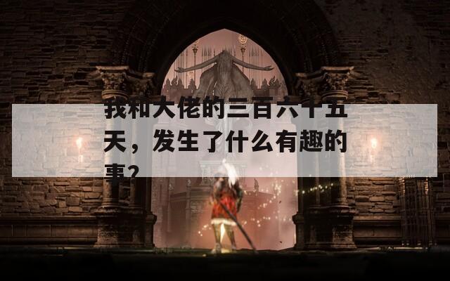 我和大佬的三百六十五天，发生了什么有趣的事？  第1张