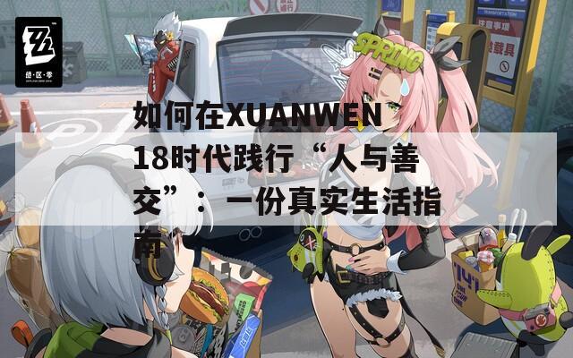如何在XUANWEN18时代践行“人与善交”：一份真实生活指南