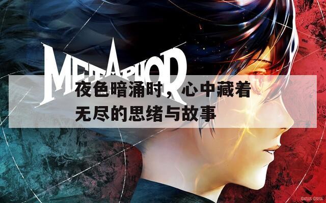 夜色暗涌时，心中藏着无尽的思绪与故事