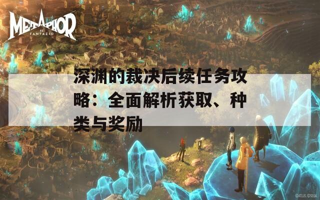 深渊的裁决后续任务攻略：全面解析获取、种类与奖励  第1张