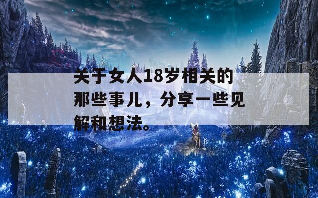 关于女人18岁相关的那些事儿，分享一些见解和想法。  第1张