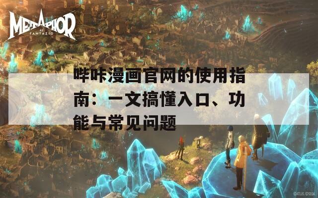 哔咔漫画官网的使用指南：一文搞懂入口、功能与常见问题