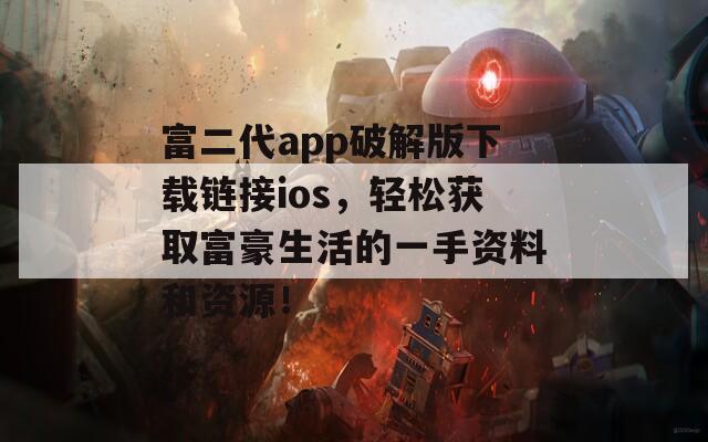 富二代app破解版下载链接ios，轻松获取富豪生活的一手资料和资源！