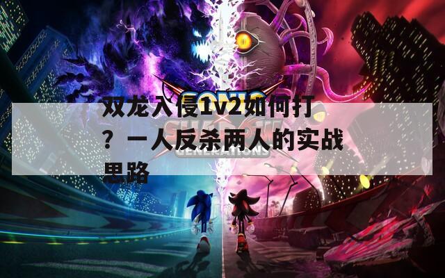 双龙入侵1v2如何打？一人反杀两人的实战思路