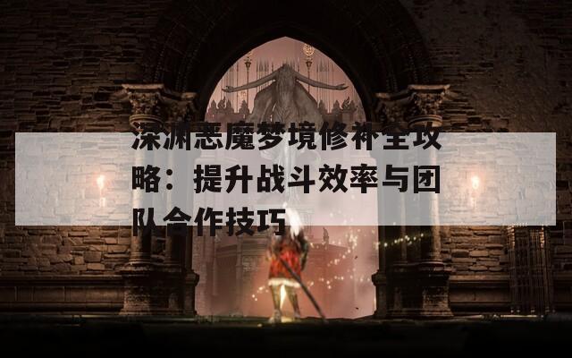 深渊恶魔梦境修补全攻略：提升战斗效率与团队合作技巧  第1张