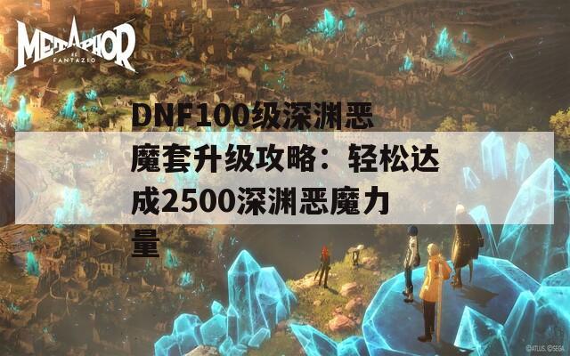 DNF100级深渊恶魔套升级攻略：轻松达成2500深渊恶魔力量