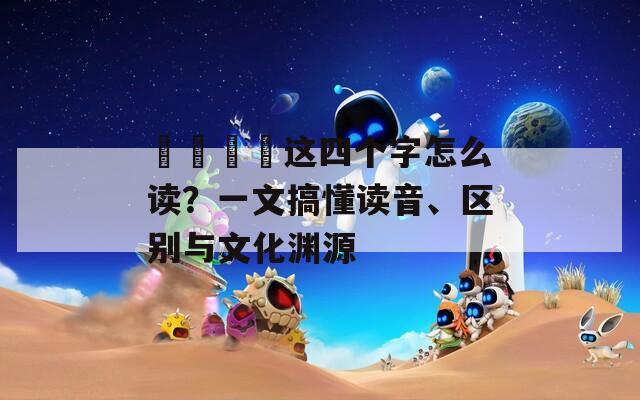 卐卍卍卐这四个字怎么读？一文搞懂读音、区别与文化渊源