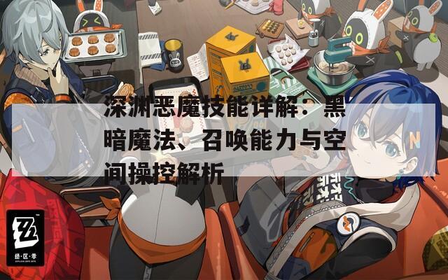 深渊恶魔技能详解：黑暗魔法、召唤能力与空间操控解析  第1张