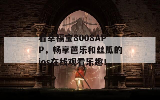 看幸福宝8008APP，畅享芭乐和丝瓜的ios在线观看乐趣！