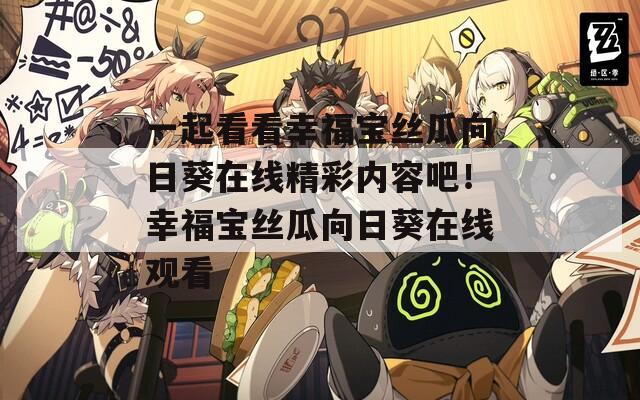 一起看看幸福宝丝瓜向日葵在线精彩内容吧！幸福宝丝瓜向日葵在线观看