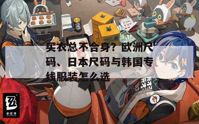 买衣总不合身？欧洲尺码、日本尺码与韩国专线服装怎么选  第1张