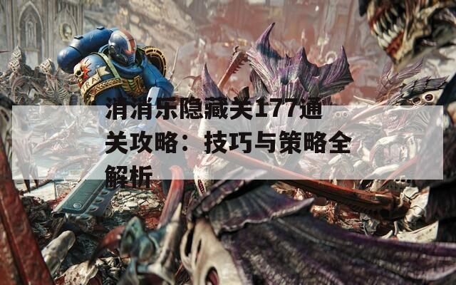 消消乐隐藏关177通关攻略：技巧与策略全解析