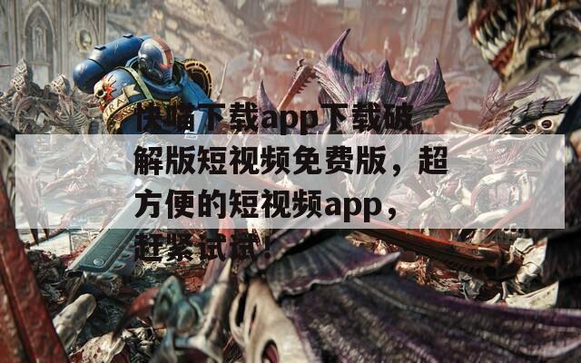 快喵下载app下载破解版短视频免费版，超方便的短视频app，赶紧试试！  第1张