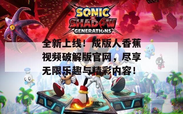 全新上线！成版人香蕉视频破解版官网，尽享无限乐趣与精彩内容！