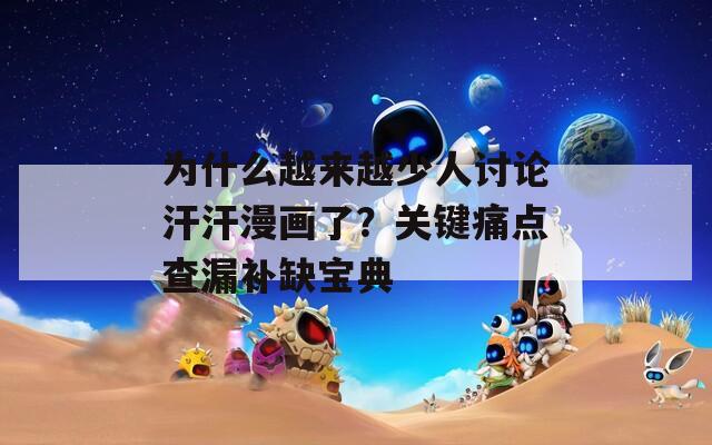 为什么越来越少人讨论汗汗漫画了？关键痛点查漏补缺宝典  第1张