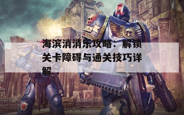 海滨消消乐攻略：解锁关卡障碍与通关技巧详解  第1张