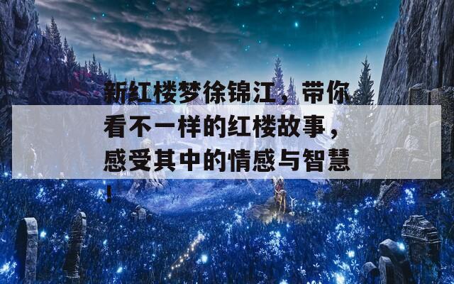 新红楼梦徐锦江，带你看不一样的红楼故事，感受其中的情感与智慧！  第1张