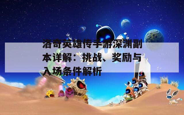 洛奇英雄传手游深渊副本详解：挑战、奖励与入场条件解析