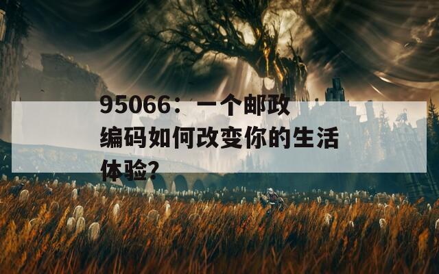 95066：一个邮政编码如何改变你的生活体验？