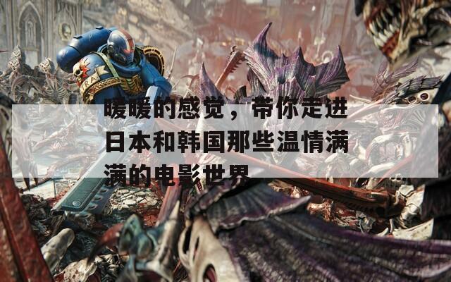 暖暖的感觉，带你走进日本和韩国那些温情满满的电影世界