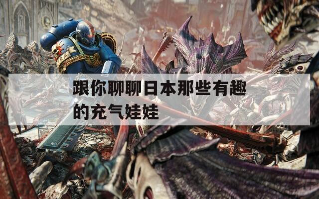 跟你聊聊日本那些有趣的充气娃娃