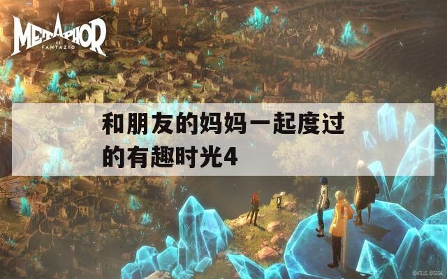 和朋友的妈妈一起度过的有趣时光4