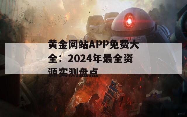 黄金网站APP免费大全：2024年最全资源实测盘点