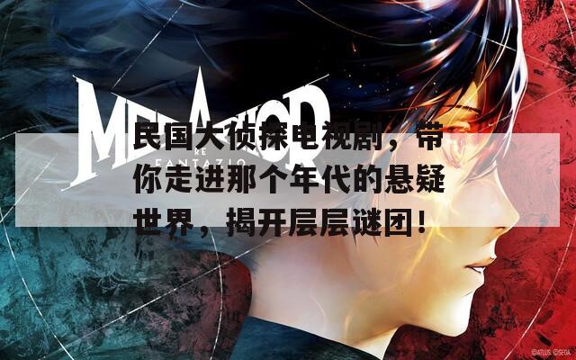 民国大侦探电视剧，带你走进那个年代的悬疑世界，揭开层层谜团！  第1张