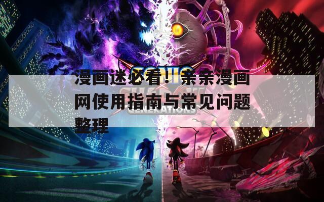 漫画迷必看！亲亲漫画网使用指南与常见问题整理